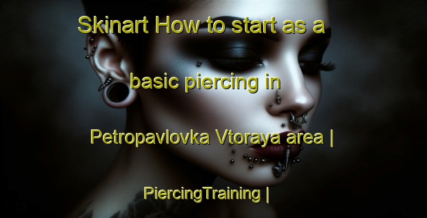 Skinart How to start as a basic piercing in Petropavlovka Vtoraya area | PiercingTraining | PiercingClasses | SkinartTraining-Russian Federation